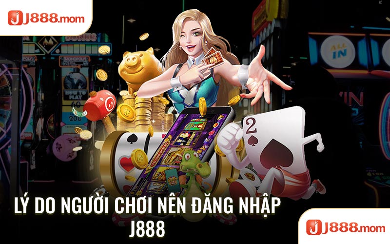 Lý do người chơi nên đăng nhập J888